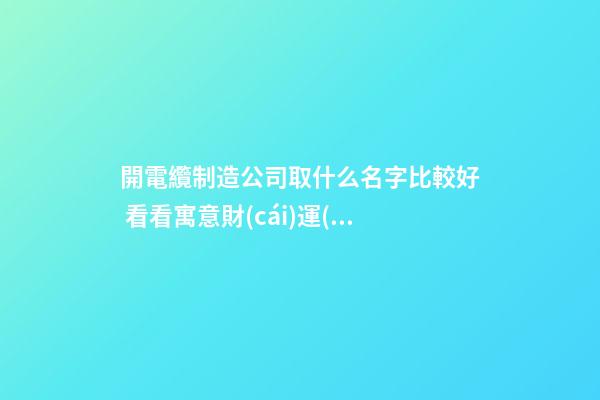 開電纜制造公司取什么名字比較好 看看寓意財(cái)運(yùn)的好名-第1張-公司起名-玄機(jī)派